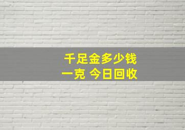 千足金多少钱一克 今日回收